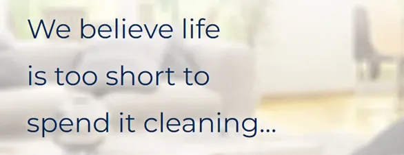 We believe life is too short to spend it cleaning.
